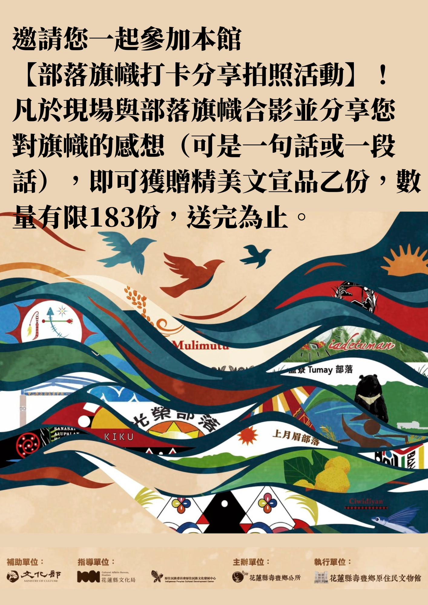 邀請您一起參加本館【部落旗幟打卡分享拍照活動】！ 凡於現場與部落旗幟合影並分享您對旗幟的感想（可是一句話或一段話），即可獲贈精美文宣品乙份，數量有限，送完為止。